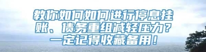 教你如何如何进行停息挂账、债务重组减轻压力？一定记得收藏备用！