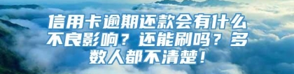 信用卡逾期还款会有什么不良影响？还能刷吗？多数人都不清楚！