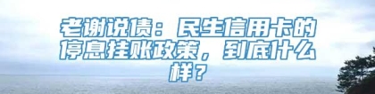 老谢说债：民生信用卡的停息挂账政策，到底什么样？