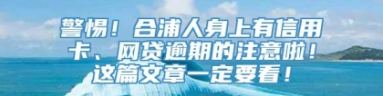 警惕！合浦人身上有信用卡、网贷逾期的注意啦！这篇文章一定要看！