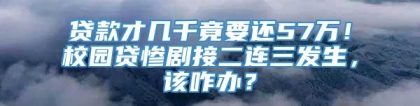 贷款才几千竟要还57万！校园贷惨剧接二连三发生，该咋办？