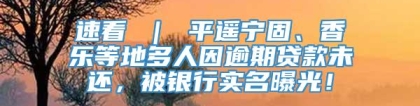 速看 ｜ 平遥宁固、香乐等地多人因逾期贷款未还，被银行实名曝光！